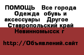 ПОМОЩЬ - Все города Одежда, обувь и аксессуары » Другое   . Ставропольский край,Невинномысск г.